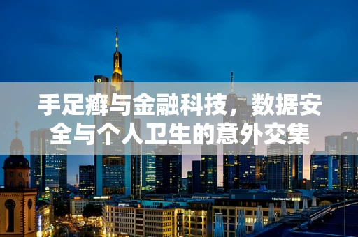 手足癣与金融科技，数据安全与个人卫生的意外交集