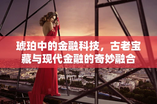 琥珀中的金融科技，古老宝藏与现代金融的奇妙融合