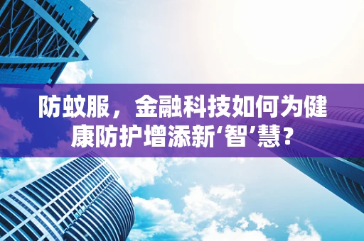 防蚊服，金融科技如何为健康防护增添新‘智’慧？