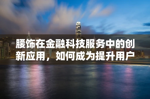 腰饰在金融科技服务中的创新应用，如何成为提升用户体验的‘黄金纽带’？