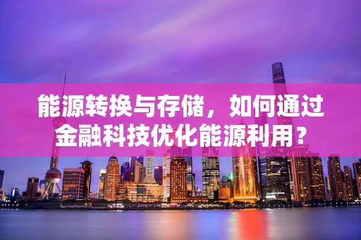 能源转换与存储，如何通过金融科技优化能源利用？