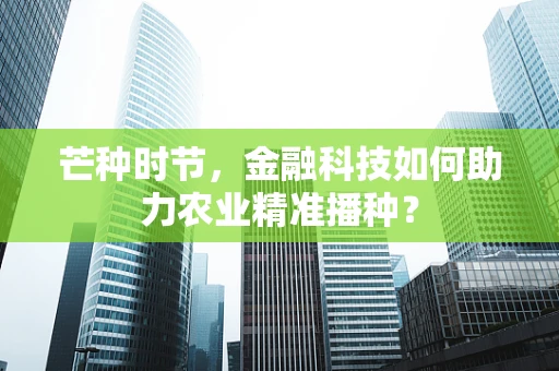 芒种时节，金融科技如何助力农业精准播种？