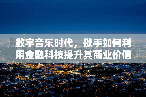 数字音乐时代，歌手如何利用金融科技提升其商业价值？