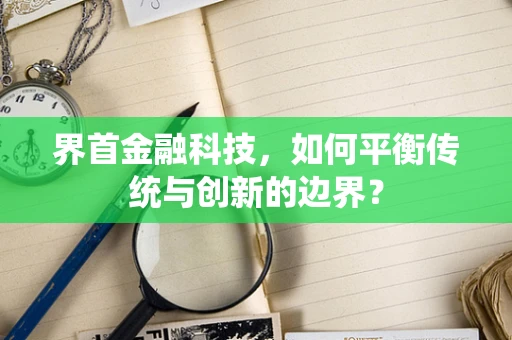 界首金融科技，如何平衡传统与创新的边界？