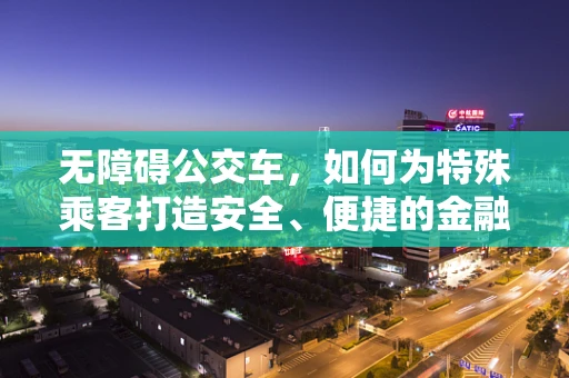 无障碍公交车，如何为特殊乘客打造安全、便捷的金融科技服务？