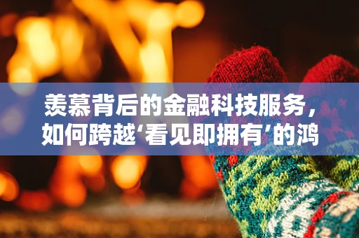 羡慕背后的金融科技服务，如何跨越‘看见即拥有’的鸿沟？