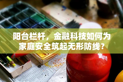 阳台栏杆，金融科技如何为家庭安全筑起无形防线？