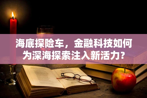 海底探险车，金融科技如何为深海探索注入新活力？
