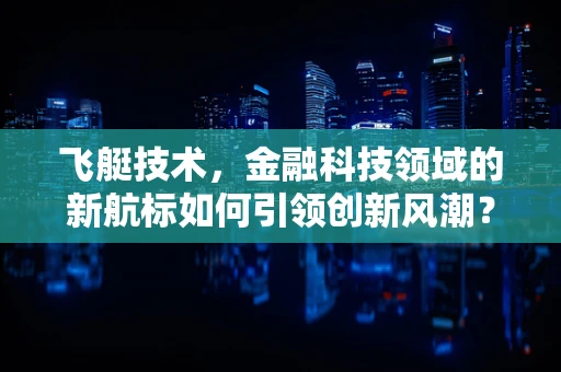 飞艇技术，金融科技领域的新航标如何引领创新风潮？