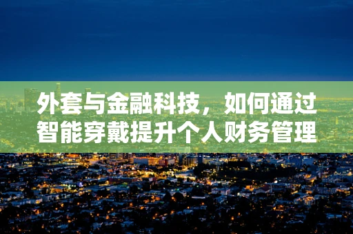 外套与金融科技，如何通过智能穿戴提升个人财务管理？
