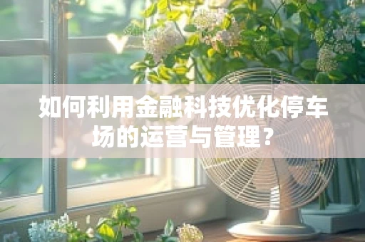 如何利用金融科技优化停车场的运营与管理？