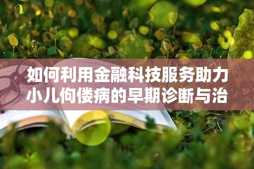 如何利用金融科技服务助力小儿佝偻病的早期诊断与治疗？