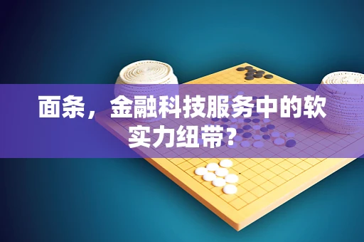 面条，金融科技服务中的软实力纽带？