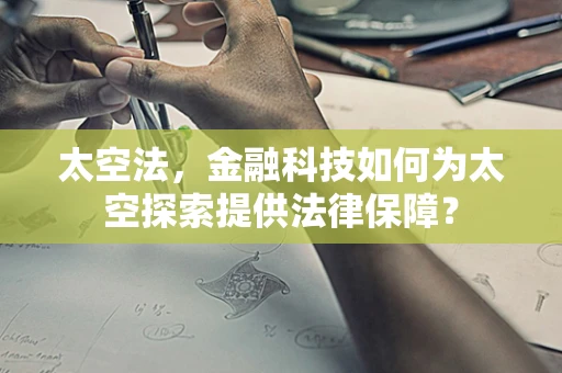 太空法，金融科技如何为太空探索提供法律保障？