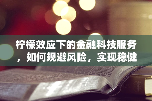 柠檬效应下的金融科技服务，如何规避风险，实现稳健增长？