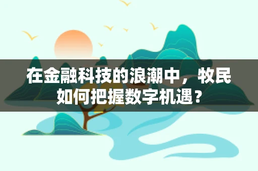 在金融科技的浪潮中，牧民如何把握数字机遇？
