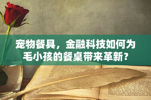 宠物餐具，金融科技如何为毛小孩的餐桌带来革新？