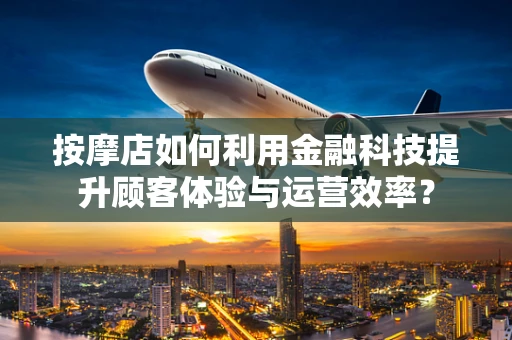 按摩店如何利用金融科技提升顾客体验与运营效率？