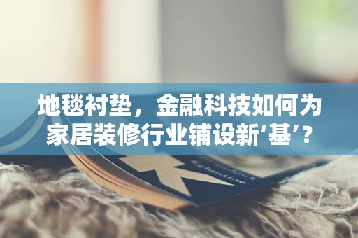 地毯衬垫，金融科技如何为家居装修行业铺设新‘基’？
