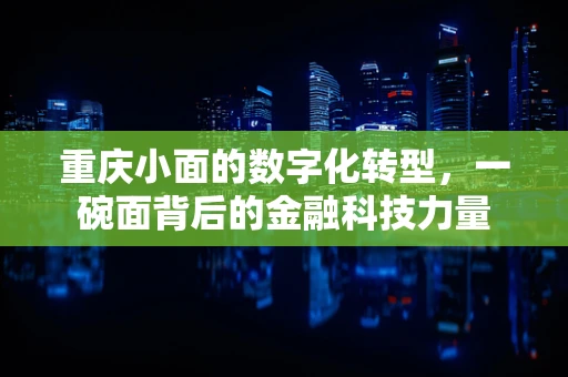 重庆小面的数字化转型，一碗面背后的金融科技力量