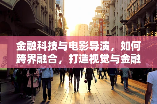 金融科技与电影导演，如何跨界融合，打造视觉与金融的双重盛宴？