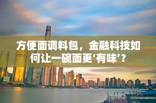 方便面调料包，金融科技如何让一碗面更‘有味’？