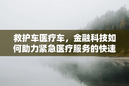救护车医疗车，金融科技如何助力紧急医疗服务的快速响应？