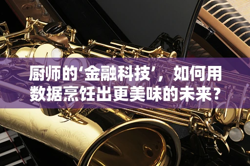 厨师的‘金融科技’，如何用数据烹饪出更美味的未来？