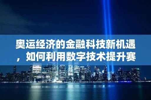 奥运经济的金融科技新机遇，如何利用数字技术提升赛事财务管理效率？