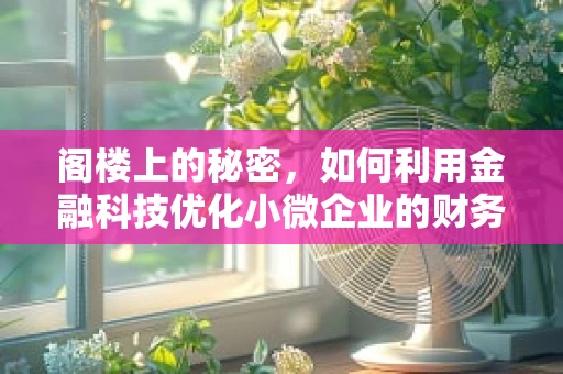 阁楼上的秘密，如何利用金融科技优化小微企业的财务管理？