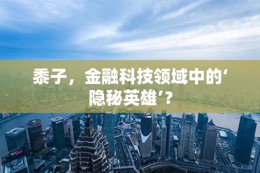 黍子，金融科技领域中的‘隐秘英雄’？
