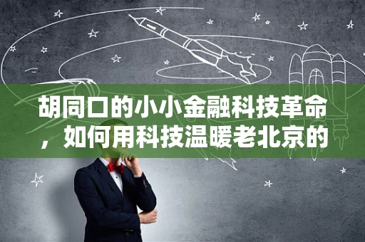 胡同口的小小金融科技革命，如何用科技温暖老北京的金融触角？