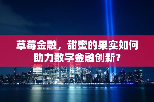 草莓金融，甜蜜的果实如何助力数字金融创新？