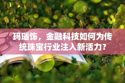 玛瑙饰，金融科技如何为传统珠宝行业注入新活力？