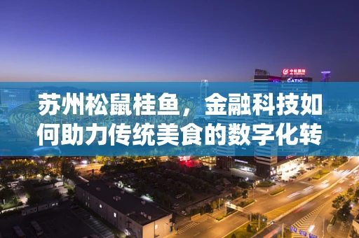 苏州松鼠桂鱼，金融科技如何助力传统美食的数字化转型？