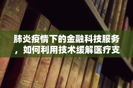 肺炎疫情下的金融科技服务，如何利用技术缓解医疗支付压力？
