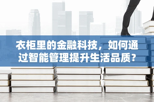 衣柜里的金融科技，如何通过智能管理提升生活品质？