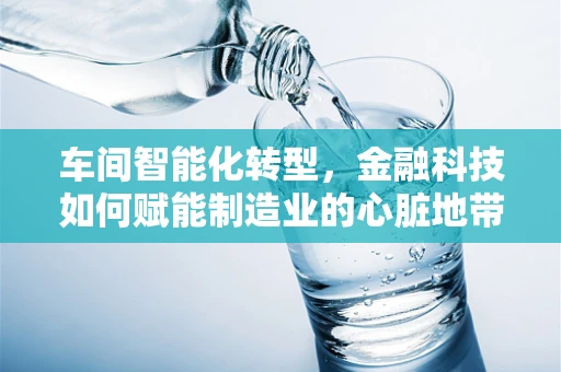 车间智能化转型，金融科技如何赋能制造业的心脏地带？