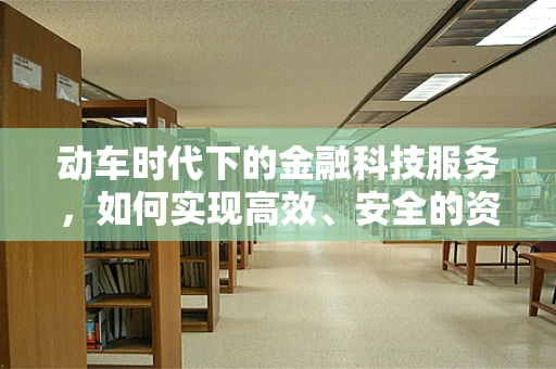 动车时代下的金融科技服务，如何实现高效、安全的资金流转？