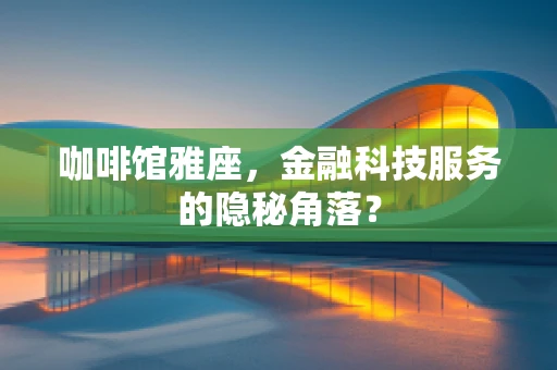 咖啡馆雅座，金融科技服务的隐秘角落？
