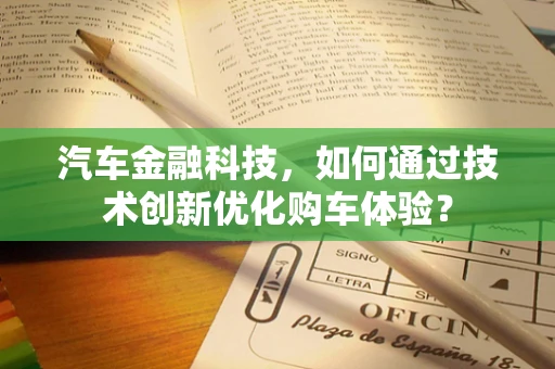 汽车金融科技，如何通过技术创新优化购车体验？