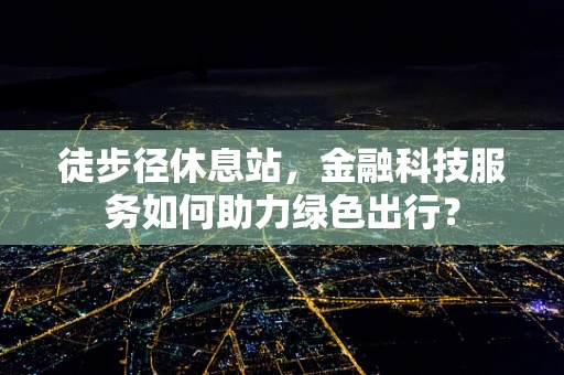 徒步径休息站，金融科技服务如何助力绿色出行？