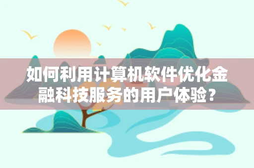 如何利用计算机软件优化金融科技服务的用户体验？