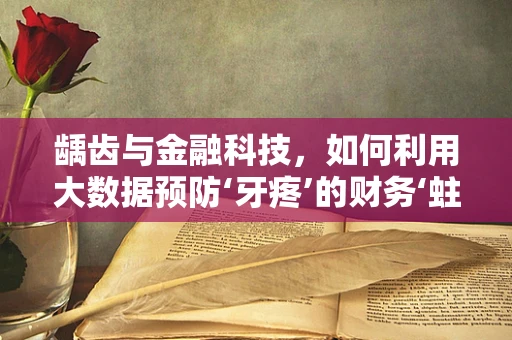 龋齿与金融科技，如何利用大数据预防‘牙疼’的财务‘蛀洞’？