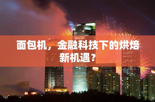 面包机，金融科技下的烘焙新机遇？