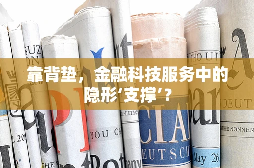 靠背垫，金融科技服务中的隐形‘支撑’？