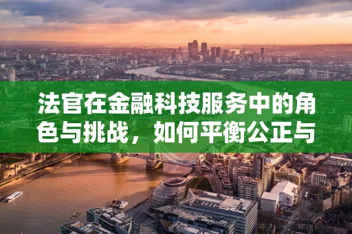 法官在金融科技服务中的角色与挑战，如何平衡公正与效率？