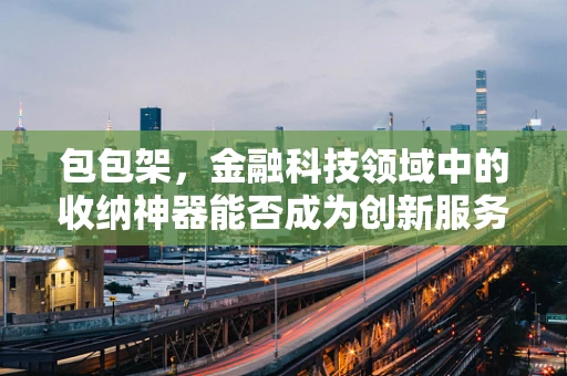包包架，金融科技领域中的收纳神器能否成为创新服务的新宠？