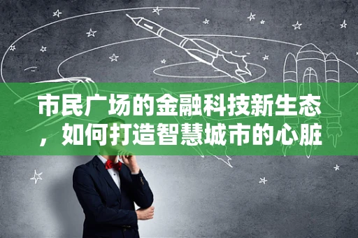 市民广场的金融科技新生态，如何打造智慧城市的心脏？