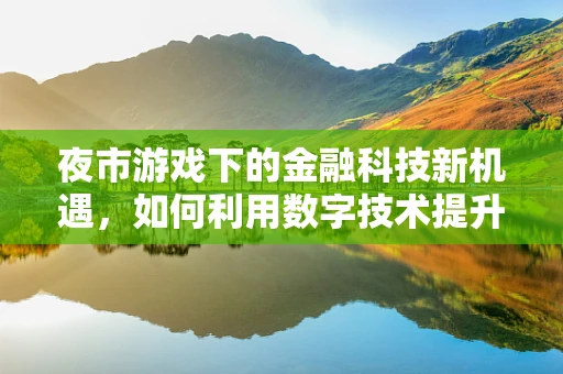 夜市游戏下的金融科技新机遇，如何利用数字技术提升夜市经济？